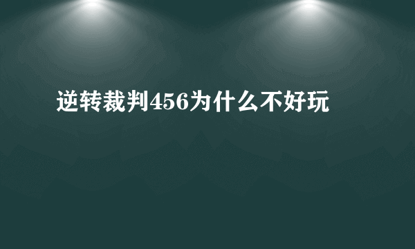 逆转裁判456为什么不好玩