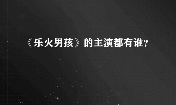 《乐火男孩》的主演都有谁？