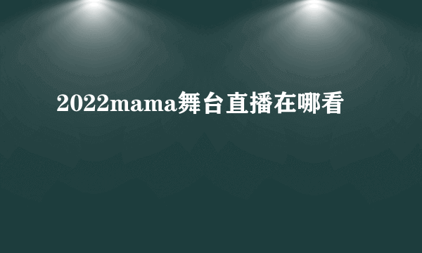 2022mama舞台直播在哪看