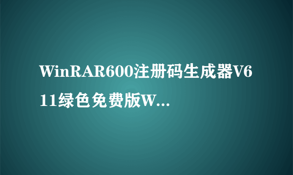 WinRAR600注册码生成器V611绿色免费版WinRAR600注册码生成器V611绿色免费版功能简介