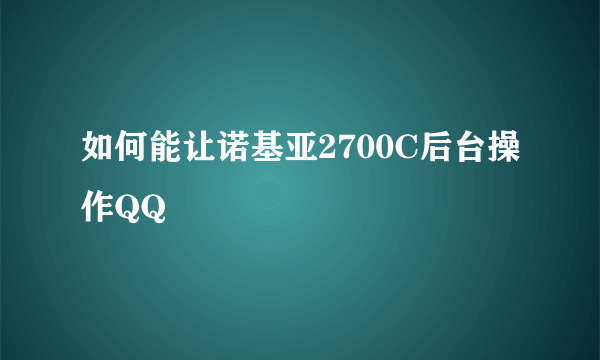如何能让诺基亚2700C后台操作QQ