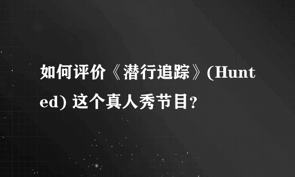 如何评价《潜行追踪》(Hunted) 这个真人秀节目？