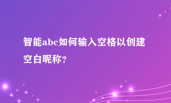 智能abc如何输入空格以创建空白昵称？