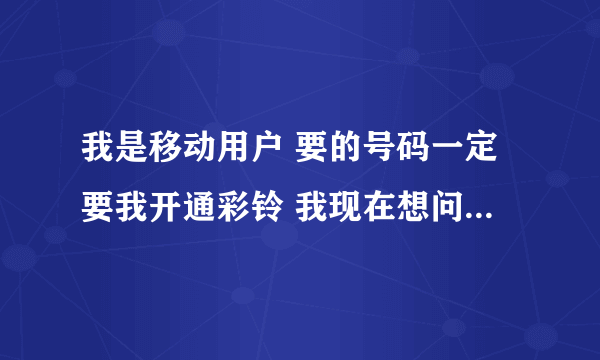 我是移动用户 要的号码一定要我开通彩铃 我现在想问怎么换彩铃声啊？？