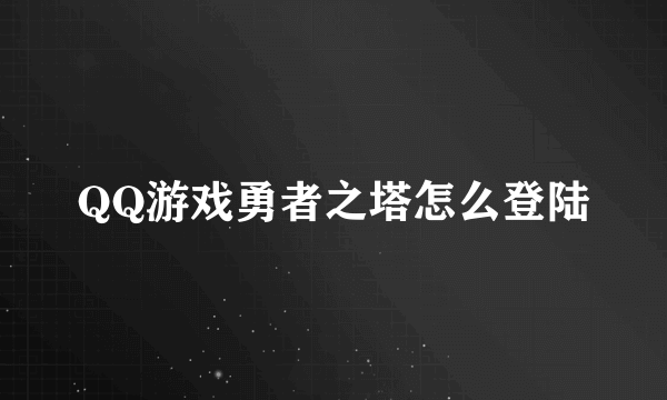 QQ游戏勇者之塔怎么登陆