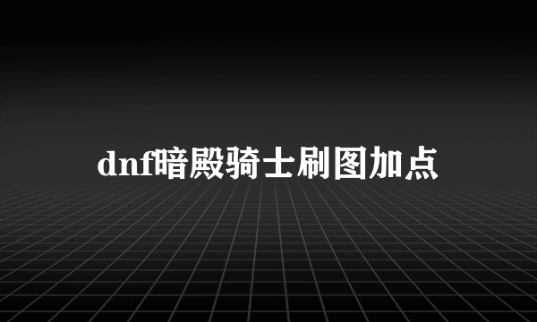 dnf暗殿骑士刷图加点