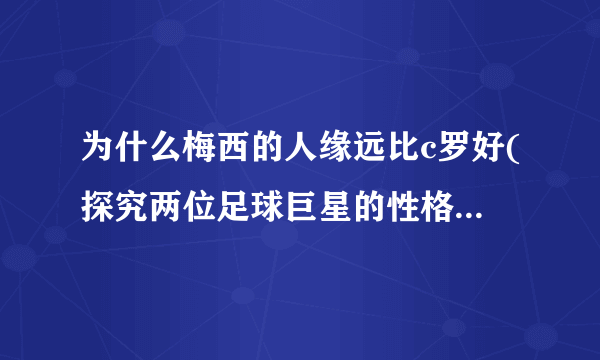为什么梅西的人缘远比c罗好(探究两位足球巨星的性格差异及其影响)