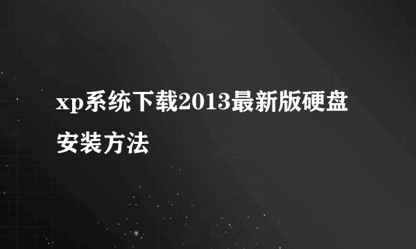 xp系统下载2013最新版硬盘安装方法