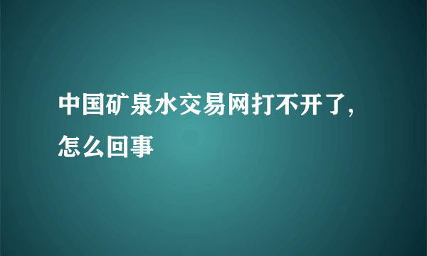 中国矿泉水交易网打不开了,怎么回事