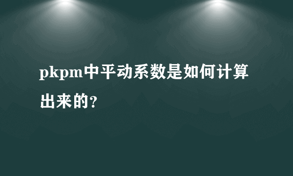 pkpm中平动系数是如何计算出来的？