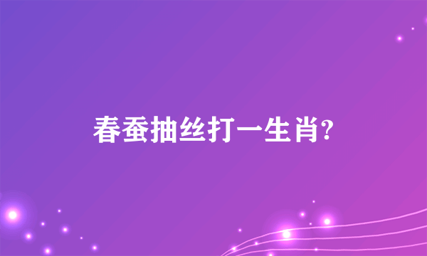 春蚕抽丝打一生肖?