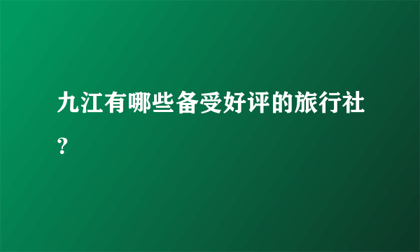 九江有哪些备受好评的旅行社？
