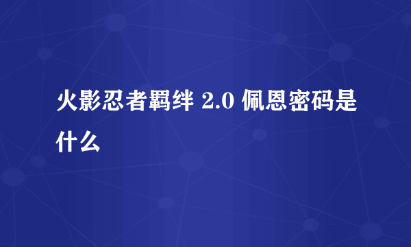 火影忍者羁绊 2.0 佩恩密码是什么
