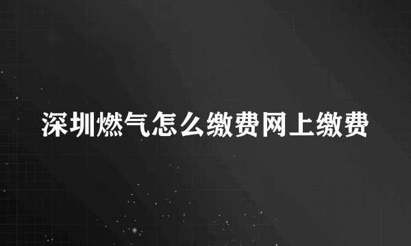 深圳燃气怎么缴费网上缴费