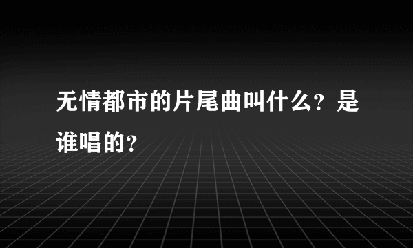 无情都市的片尾曲叫什么？是谁唱的？