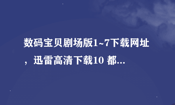 数码宝贝剧场版1~7下载网址，迅雷高清下载10 都要日语中字，或者完美中文也行 要下载地址，没