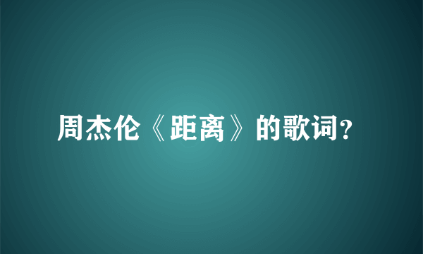 周杰伦《距离》的歌词？