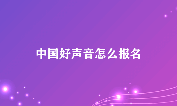 中国好声音怎么报名