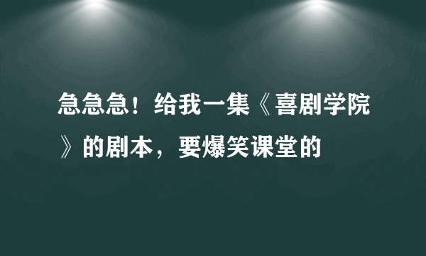 急急急！给我一集《喜剧学院》的剧本，要爆笑课堂的