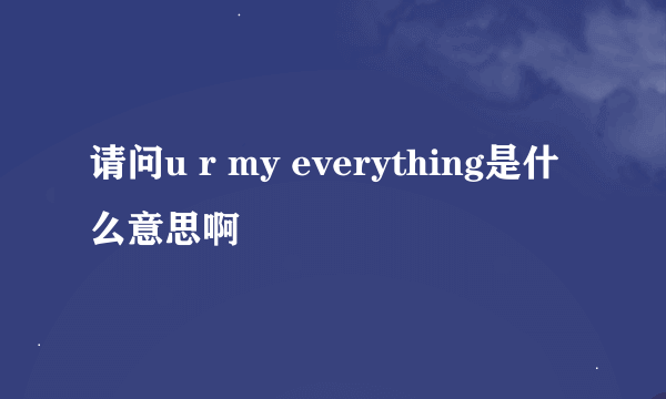 请问u r my everything是什么意思啊