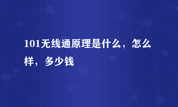 101无线通原理是什么，怎么样，多少钱