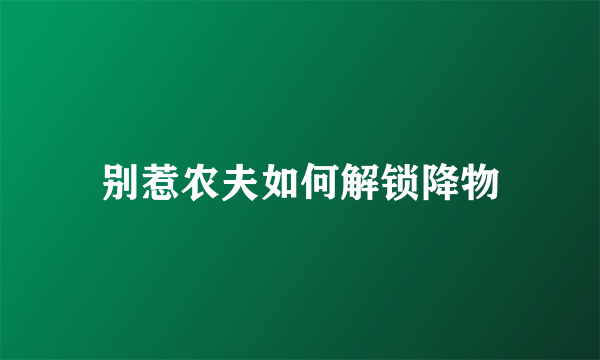 别惹农夫如何解锁降物