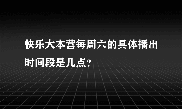 快乐大本营每周六的具体播出时间段是几点？