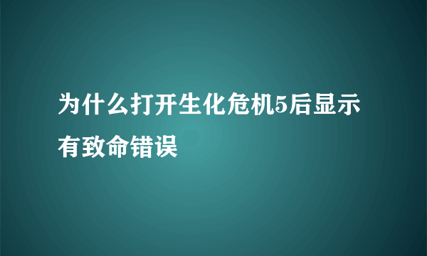 为什么打开生化危机5后显示有致命错误