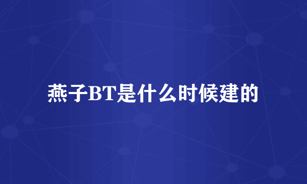 燕子BT是什么时候建的