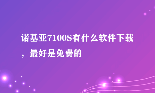 诺基亚7100S有什么软件下载，最好是免费的