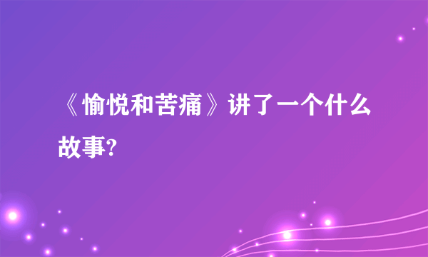 《愉悦和苦痛》讲了一个什么故事?