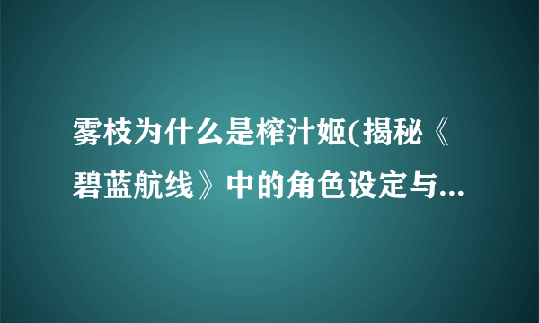 雾枝为什么是榨汁姬(揭秘《碧蓝航线》中的角色设定与背景故事)