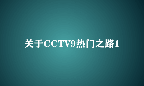 关于CCTV9热门之路1