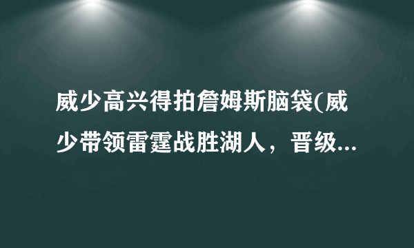 威少高兴得拍詹姆斯脑袋(威少带领雷霆战胜湖人，晋级季后赛！)