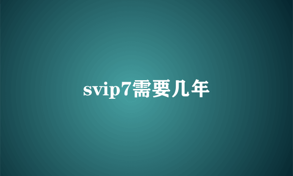 svip7需要几年