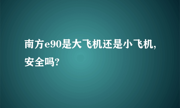 南方e90是大飞机还是小飞机,安全吗?