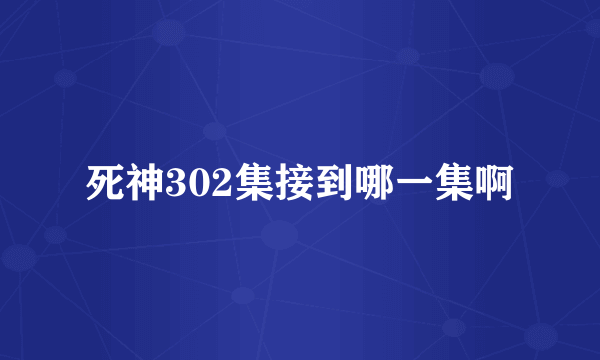 死神302集接到哪一集啊