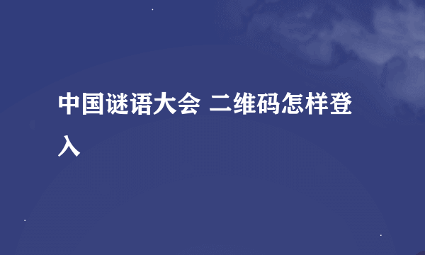 中国谜语大会 二维码怎样登入