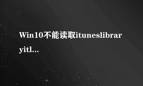 Win10不能读取ituneslibraryitl的解决方法