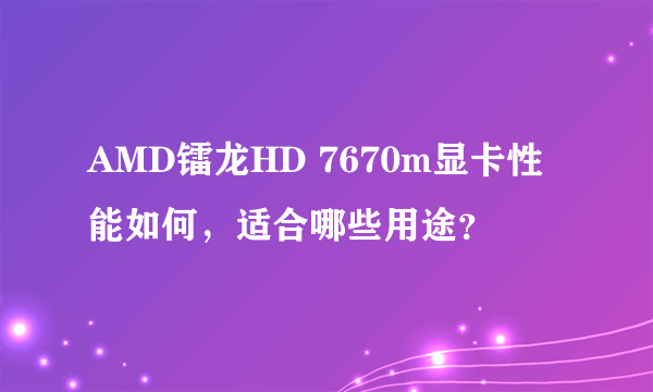 AMD镭龙HD 7670m显卡性能如何，适合哪些用途？