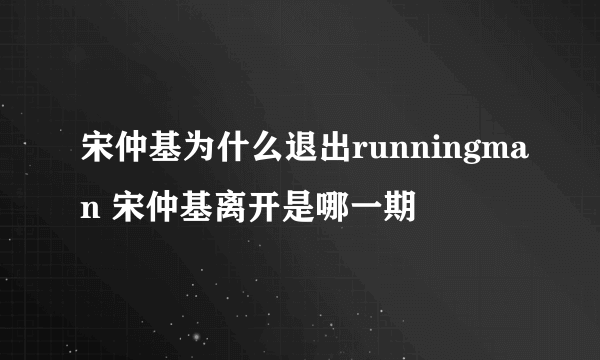 宋仲基为什么退出runningman 宋仲基离开是哪一期