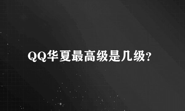 QQ华夏最高级是几级？
