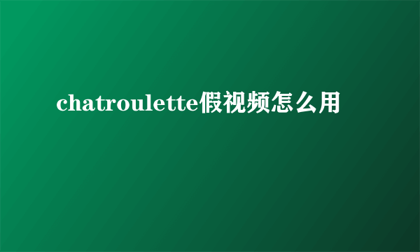 chatroulette假视频怎么用