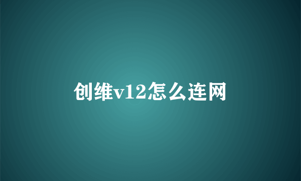 创维v12怎么连网