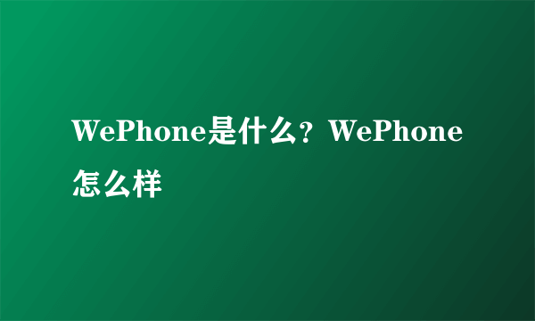 WePhone是什么？WePhone怎么样