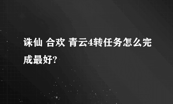 诛仙 合欢 青云4转任务怎么完成最好?