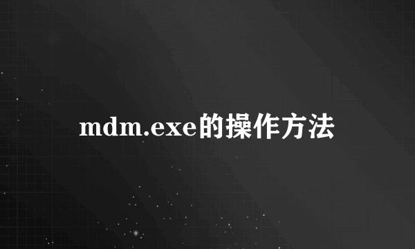 mdm.exe的操作方法