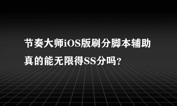 节奏大师iOS版刷分脚本辅助真的能无限得SS分吗？