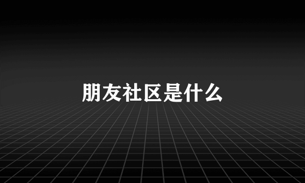 朋友社区是什么