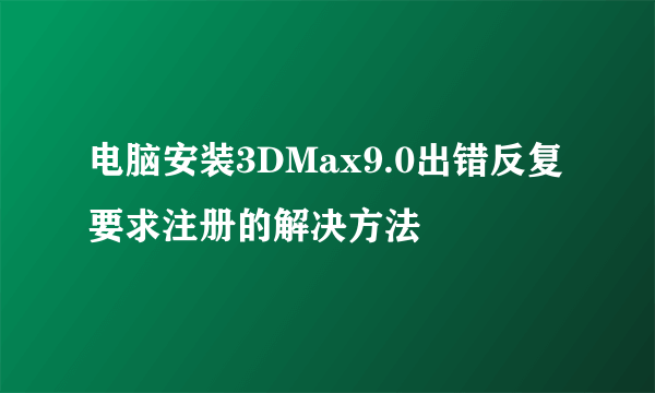 电脑安装3DMax9.0出错反复要求注册的解决方法